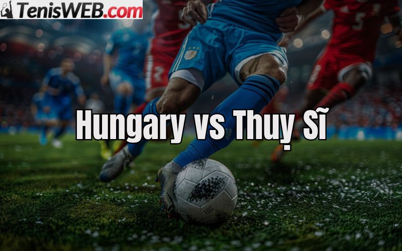 ty-le-keo-nha-cai-bong-da-hungary-vs-thuỵ-si